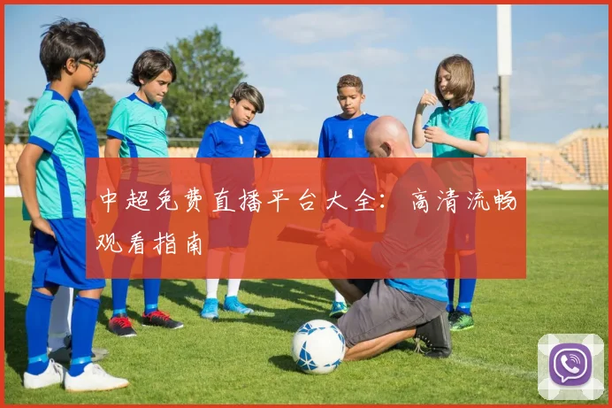中超免费直播平台大全：高清流畅观看指南