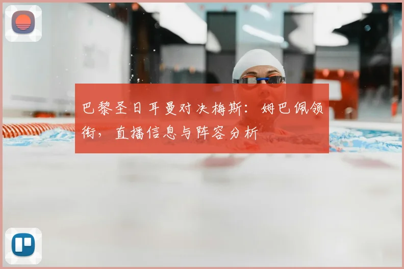 巴黎圣日耳曼对决梅斯：姆巴佩领衔，直播信息与阵容分析
