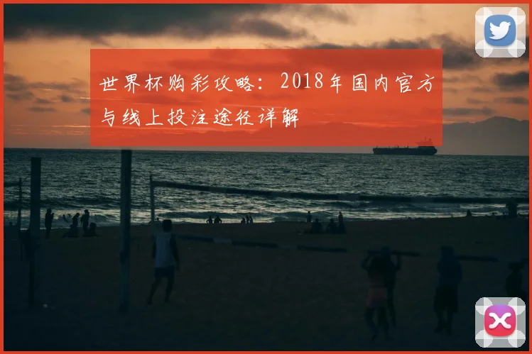 世界杯购彩攻略：2018年国内官方与线上投注途径详解