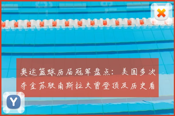 奥运篮球历届冠军盘点：美国多次夺金苏联南斯拉夫曾登顶及历史看点