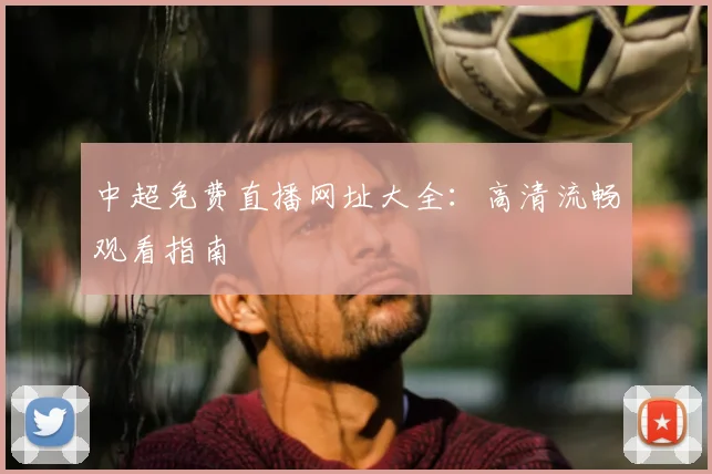 中超免费直播网址大全：高清流畅观看指南