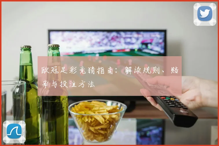 欧冠足彩竞猜指南：解读规则、赔率与投注方法