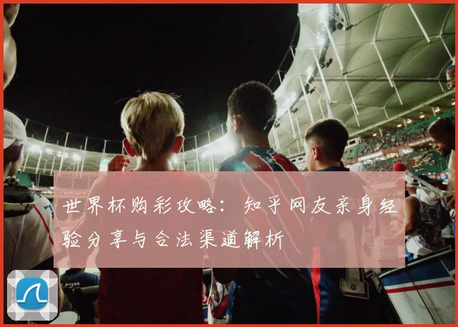 世界杯购彩攻略：知乎网友亲身经验分享与合法渠道解析