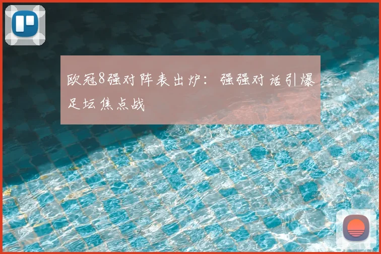 欧冠8强对阵表出炉：强强对话引爆足坛焦点战