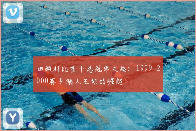 回顾科比首个总冠军之路：1999-2000赛季湖人王朝的崛起