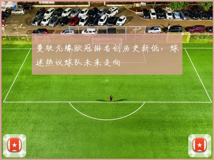 曼联无缘欧冠排名创历史新低，球迷热议球队未来走向