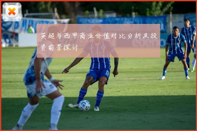 英超与西甲商业价值对比分析及投资前景探讨