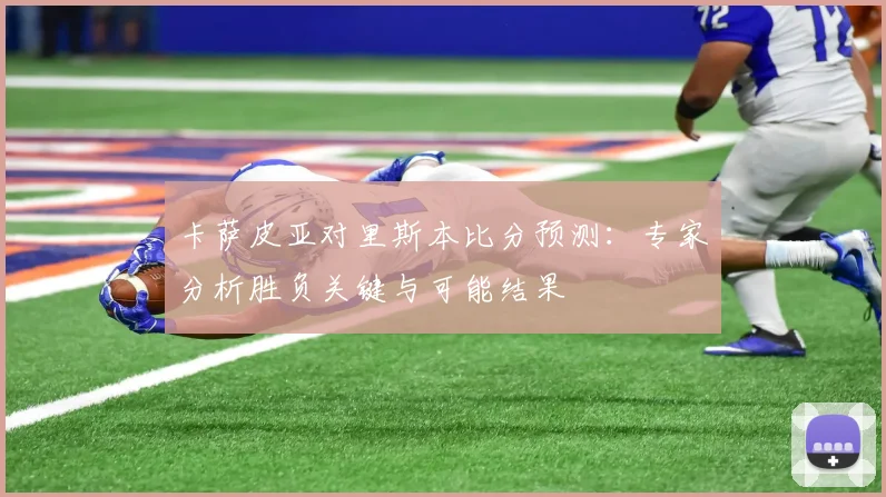 卡萨皮亚对里斯本比分预测:专家分析胜负关键与可能结果