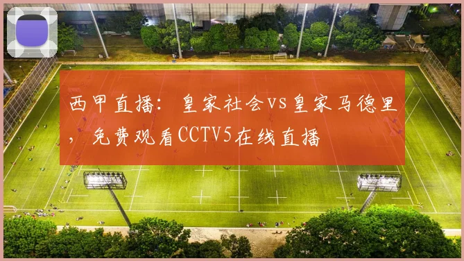 西甲直播：皇家社会vs皇家马德里，免费观看CCTV5在线直播
