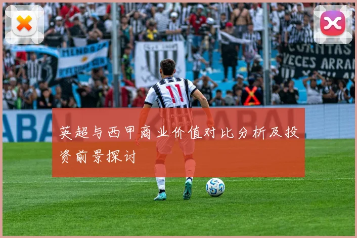 英超与西甲商业价值对比分析及投资前景探讨