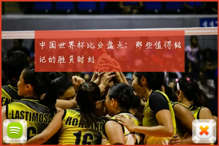 中国世界杯比分盘点：那些值得铭记的胜负时刻