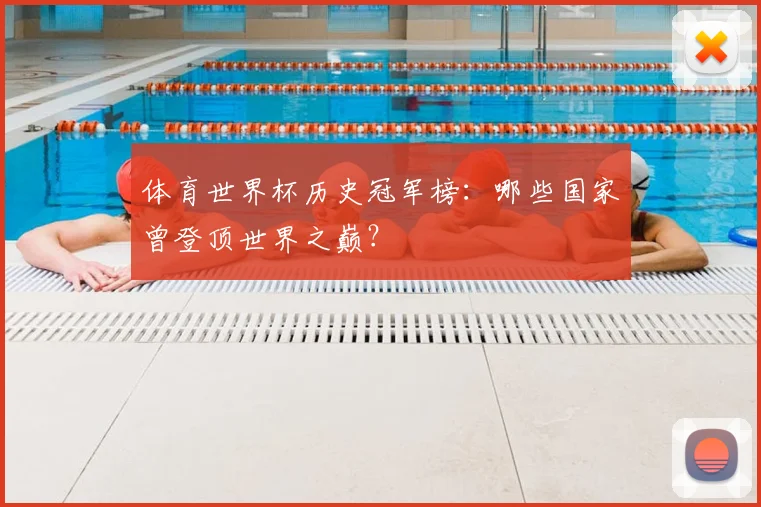 体育世界杯历史冠军榜：哪些国家曾登顶世界之巅？