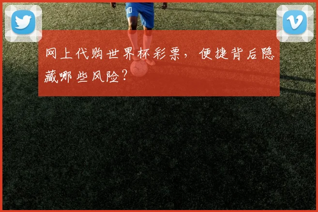 网上代购世界杯彩票，便捷背后隐藏哪些风险？