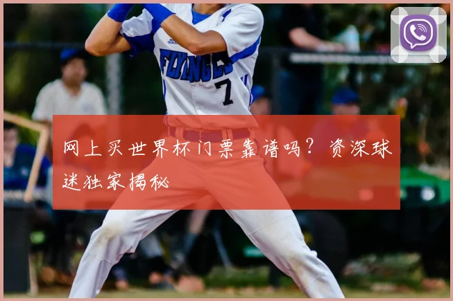 网上买世界杯门票靠谱吗？资深球迷独家揭秘