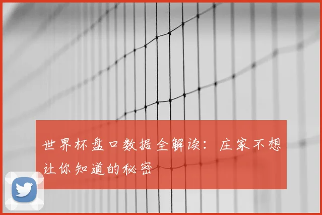 世界杯盘口数据全解读：庄家不想让你知道的秘密