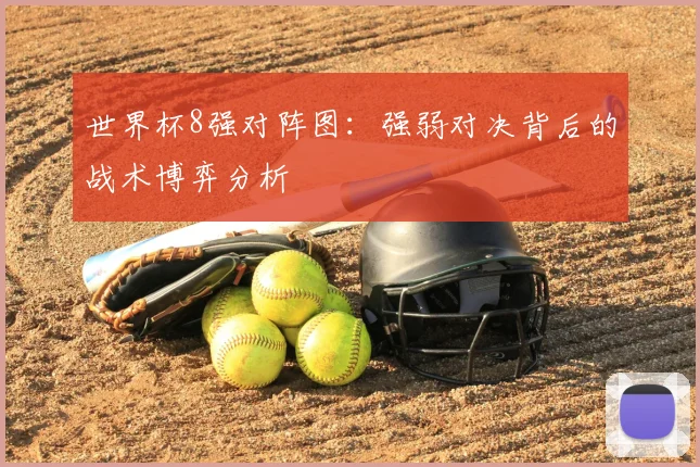 世界杯8强对阵图：强弱对决背后的战术博弈分析