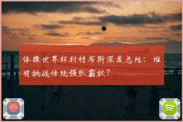 体操世界杯科特布斯深度总结：谁将挑战传统强队霸权？
