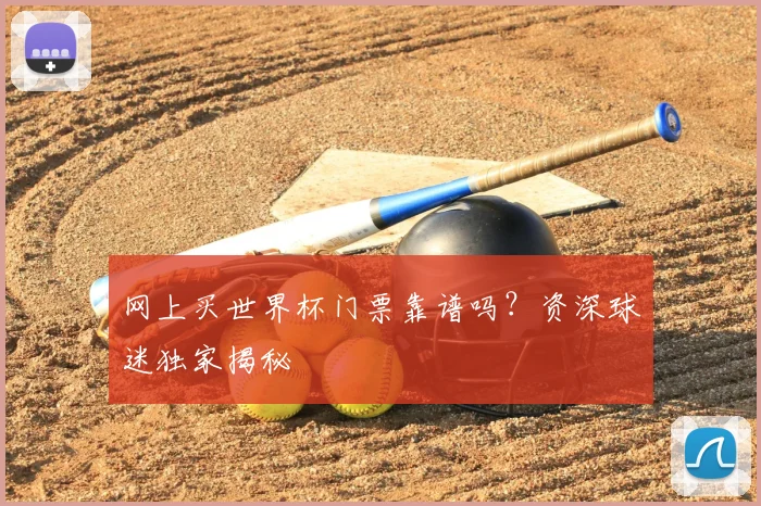 网上买世界杯门票靠谱吗？资深球迷独家揭秘