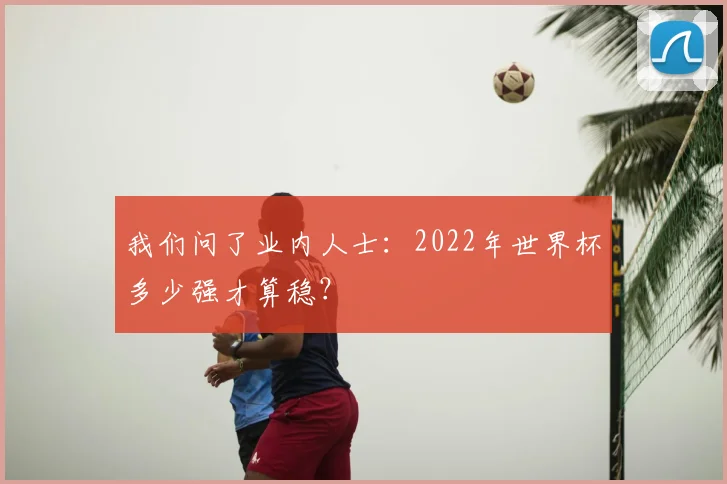 我们问了业内人士：2022年世界杯多少强才算稳？